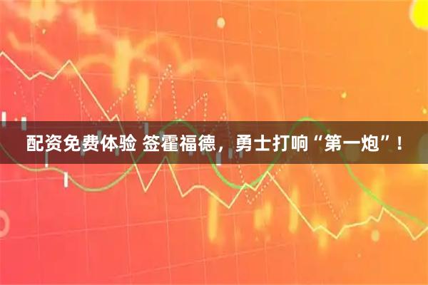 配资免费体验 签霍福德，勇士打响“第一炮”！