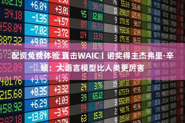 配资免费体验 直击WAIC丨诺奖得主杰弗里·辛顿：大语言模型比人类更厉害