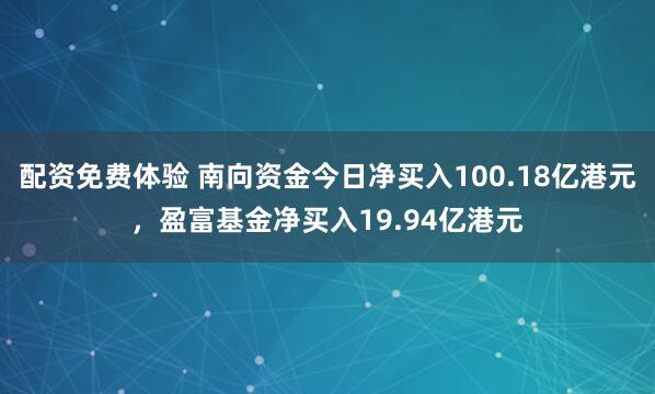 配资免费体验 南向资金今日净买入100.18亿港元,盈富基金净买入19.94亿港元