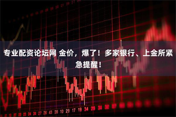 专业配资论坛网 金价,爆了!多家银行、上金所紧急提醒!
