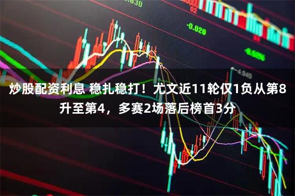 炒股配资利息 稳扎稳打！尤文近11轮仅1负从第8升至第4，多赛2场落后榜首3分