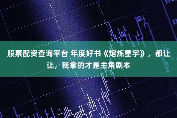 股票配资查询平台 年度好书《熔炼星宇》，都让让，我拿的才是主角剧本
