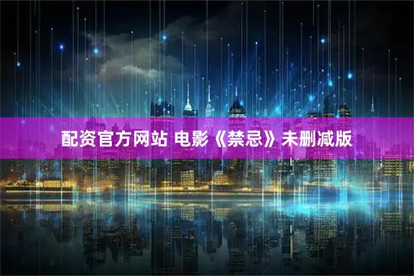 配资官方网站 电影《禁忌》未删减版
