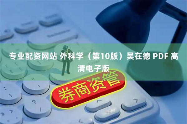 专业配资网站 外科学（第10版）吴在德 PDF 高清电子版