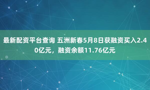 最新配资平台查询 五洲新春5月8日获融资买入2.40亿元，融资余额11.76亿元