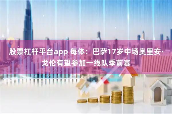 股票杠杆平台app 每体：巴萨17岁中场奥里安·戈伦有望参加一线队季前赛