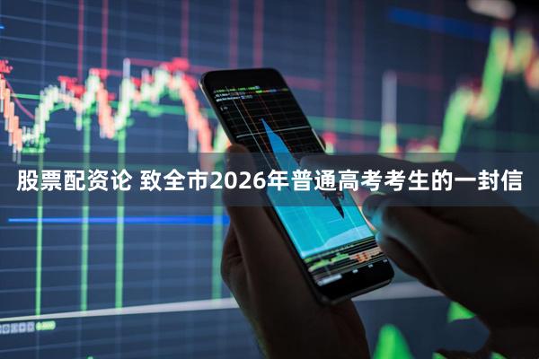 股票配资论 致全市2026年普通高考考生的一封信