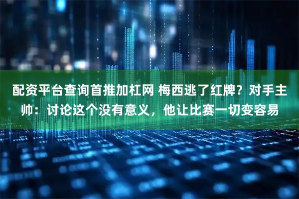 配资平台查询首推加杠网 梅西逃了红牌？对手主帅：讨论这个没有意义，他让比赛一切变容易