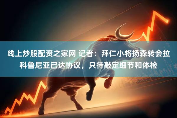 线上炒股配资之家网 记者：拜仁小将扬森转会拉科鲁尼亚已达协议，只待敲定细节和体检