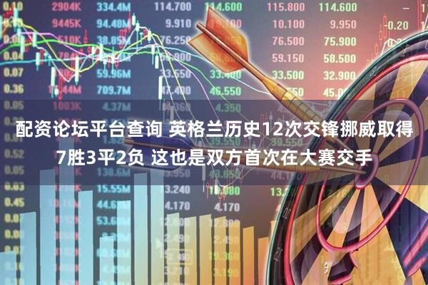 配资论坛平台查询 英格兰历史12次交锋挪威取得7胜3平2负 这也是双方首次在大赛交手