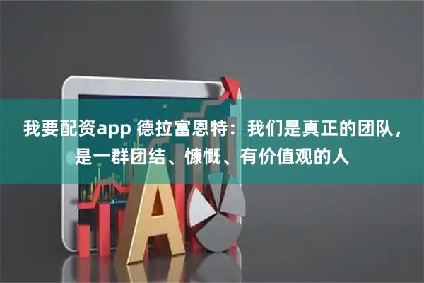 我要配资app 德拉富恩特:我们是真正的团队,是一群团结、慷慨、有价值观的人