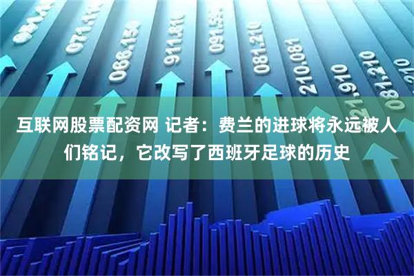 互联网股票配资网 记者：费兰的进球将永远被人们铭记，它改写了西班牙足球的历史