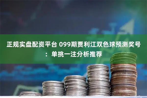 正规实盘配资平台 099期贾利江双色球预测奖号：单挑一注分析推荐