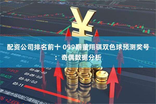 配资公司排名前十 099期董翔骐双色球预测奖号：奇偶数据分析